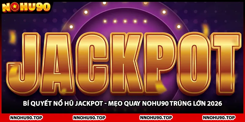 Bí Quyết Nổ Hũ Jackpot - Mẹo Quay NOHU90 Trúng Lớn 2026