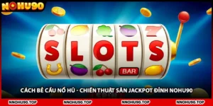 Cách Bẻ Cầu Nổ Hũ - Chiến Thuật Săn Jackpot Đỉnh NOHU90