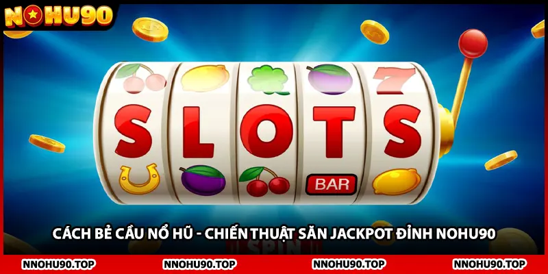 Cách Bẻ Cầu Nổ Hũ - Chiến Thuật Săn Jackpot Đỉnh NOHU90