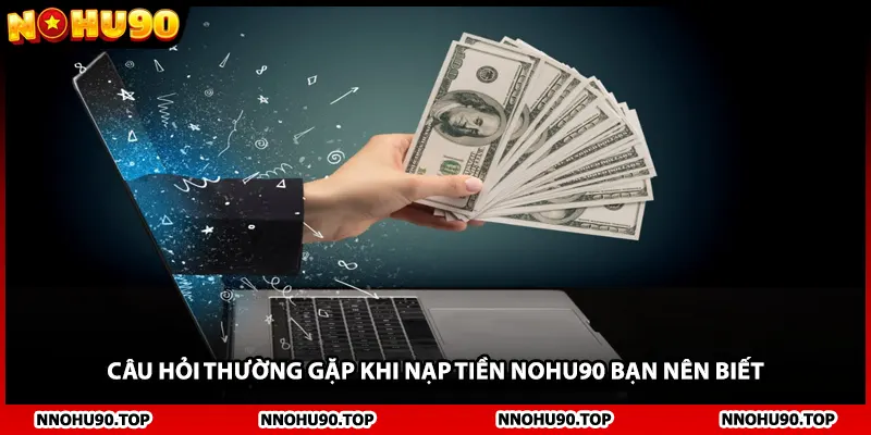 Câu hỏi thường gặp khi nạp tiền NOHU90 bạn nên biết