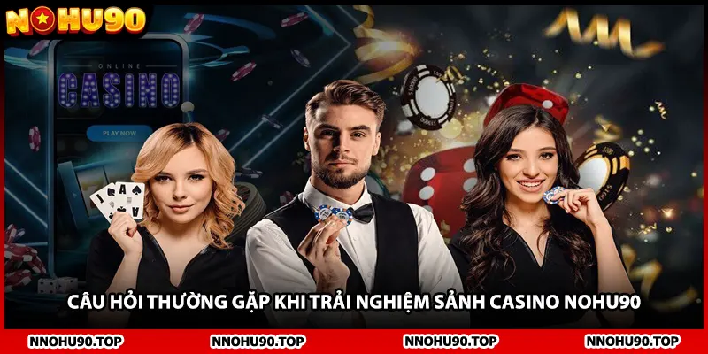 Câu hỏi thường gặp khi trải nghiệm sảnh casino NOHU90
