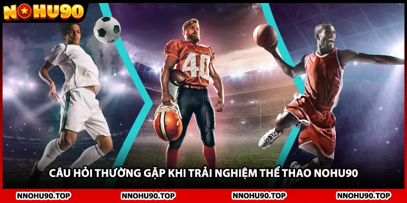 Câu hỏi thường gặp khi trải nghiệm thể thao NOHU90