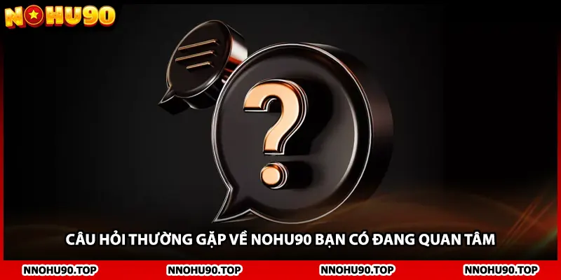 Câu hỏi thường gặp về NOHU90 bạn có đang quan tâm