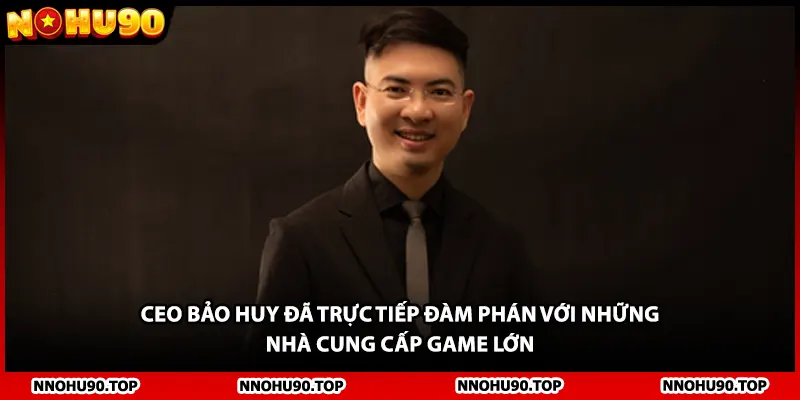 Ceo Bảo Huy đã trực tiếp đàm phán với những nhà cung cấp game lớn