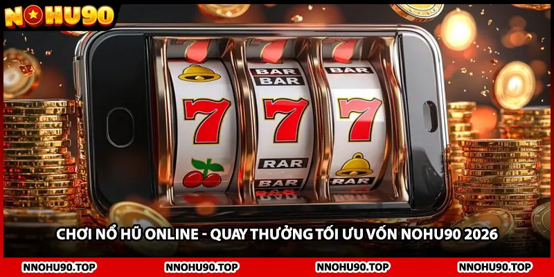 Chơi Nổ Hũ Online - Quay Thưởng Tối Ưu Vốn NOHU90 2026