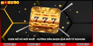 Code Nổ Hũ Mới Nhất - Hướng Dẫn Nhận Quà Mới Từ NOHU90