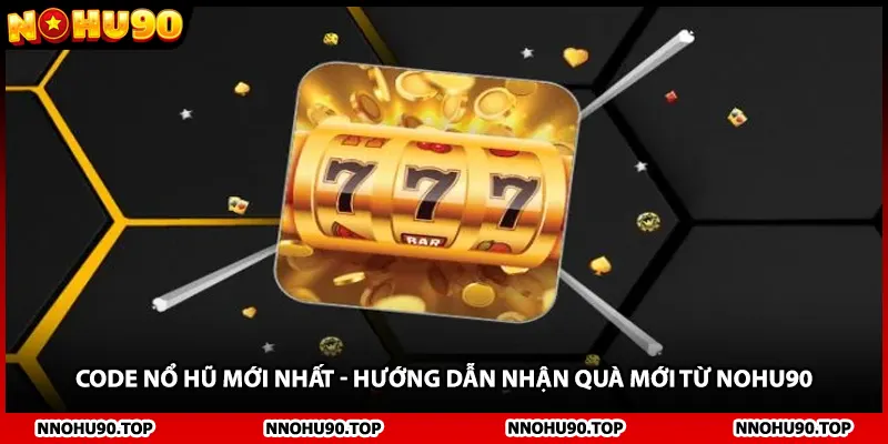 Code Nổ Hũ Mới Nhất - Hướng Dẫn Nhận Quà Mới Từ NOHU90