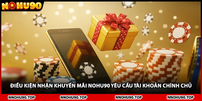 Điều kiện nhận khuyến mãi NOHU90 yêu cầu tài khoản chính chủ