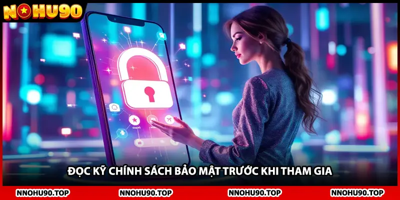 Đọc kỹ chính sách bảo mật trước khi tham gia