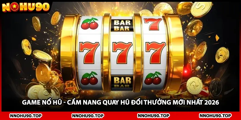 Game Nổ Hũ - Cẩm Nang Quay Hũ Đổi Thưởng Mới Nhất 2026
