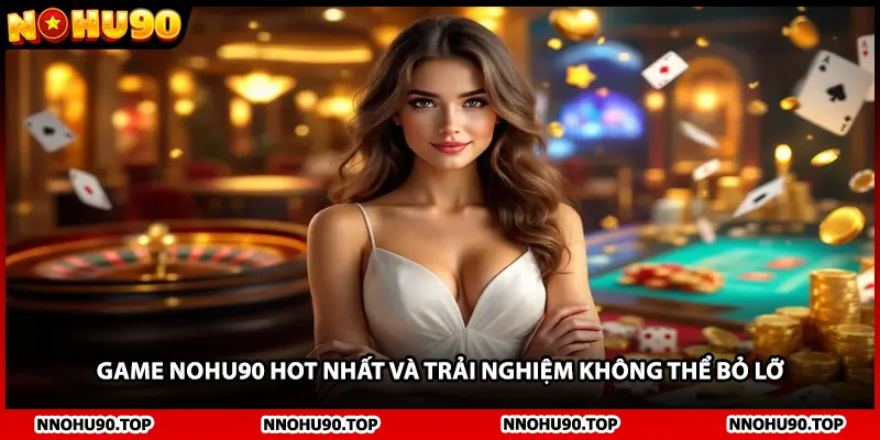 Game NOHU90 hot nhất và trải nghiệm không thể bỏ lỡ
