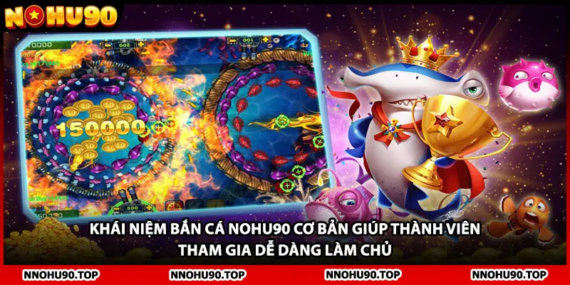 Khái niệm bắn cá NOHU90 cơ bản giúp thành viên tham gia dễ dàng làm chủ