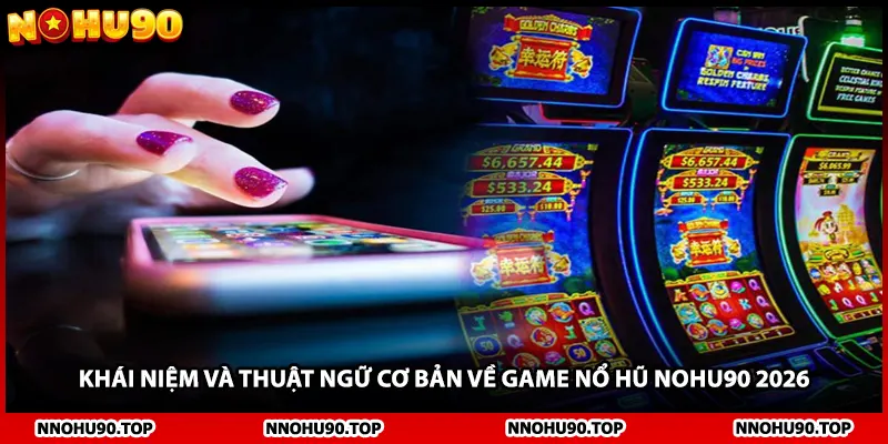 Khái niệm và thuật ngữ cơ bản về game nổ hũ NOHU90 2026