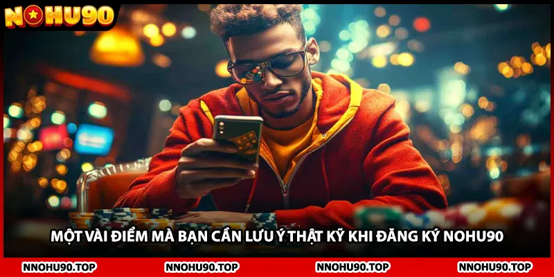 Một vài điểm mà bạn cần lưu ý thật kỹ khi đăng ký NOHU90