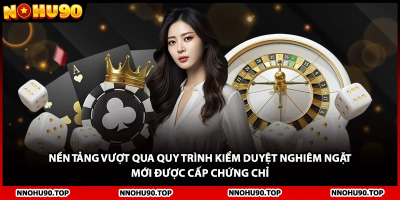 Nền tảng vượt qua quy trình kiểm duyệt nghiêm ngặt mới được cấp chứng chỉ 