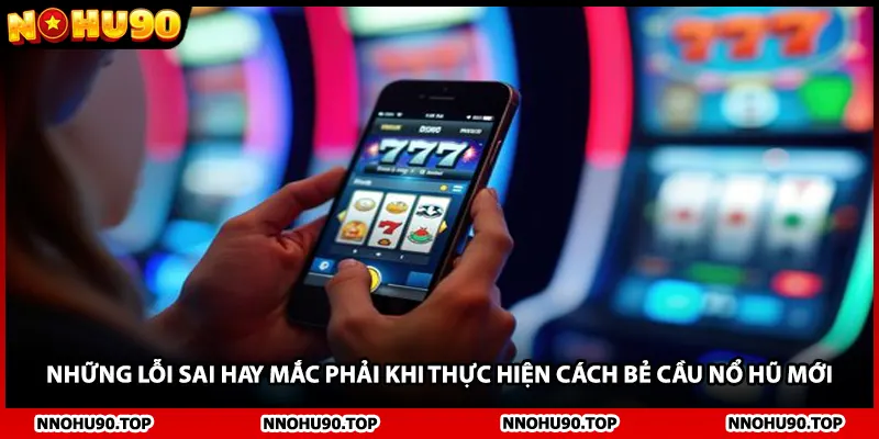 Những lỗi sai hay mắc phải khi thực hiện cách bẻ cầu nổ hũ mới