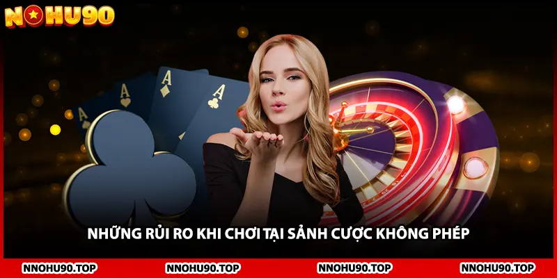 Những rủi ro khi chơi tại sảnh cược không phép