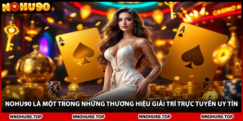 NOHU90 là một trong những thương hiệu giải trí trực tuyến uy tín
