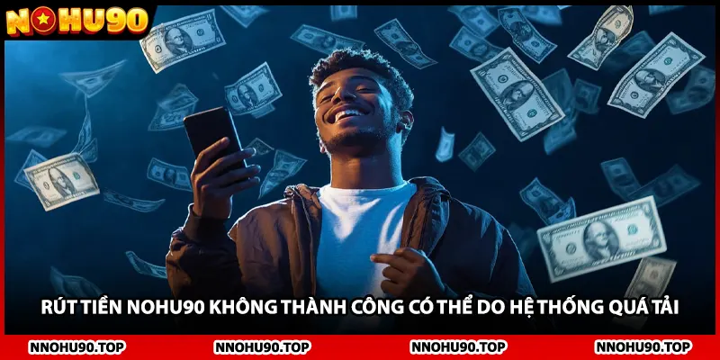 Rút tiền NOHU90 không thành công có thể do hệ thống quá tải