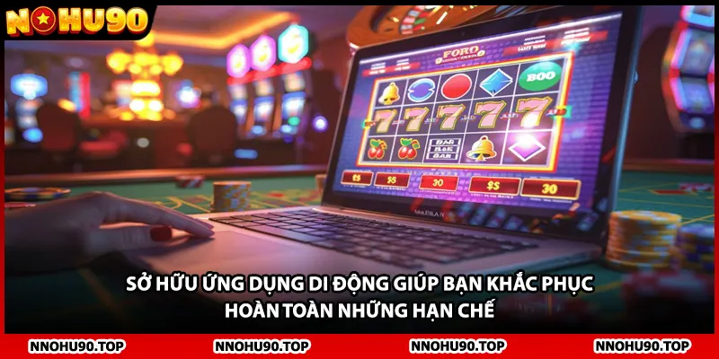 Sở hữu ứng dụng di động giúp bạn khắc phục hoàn toàn những hạn chế