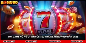 Top Game Nổ Hũ Uy Tín Với Siêu Phẩm Săn NOHU90 Năm 2026