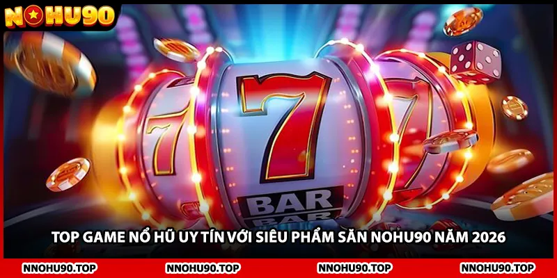 Top Game Nổ Hũ Uy Tín Với Siêu Phẩm Săn NOHU90 Năm 2026